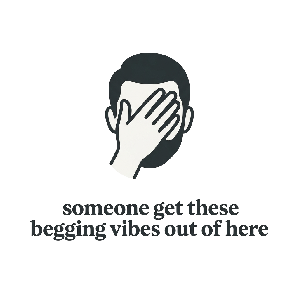 a minimalist silhouette of a face-palm expression in a monochrome palette, with the words "someone get these begging vibes out of here" hand-lettered across the bottom in serif type