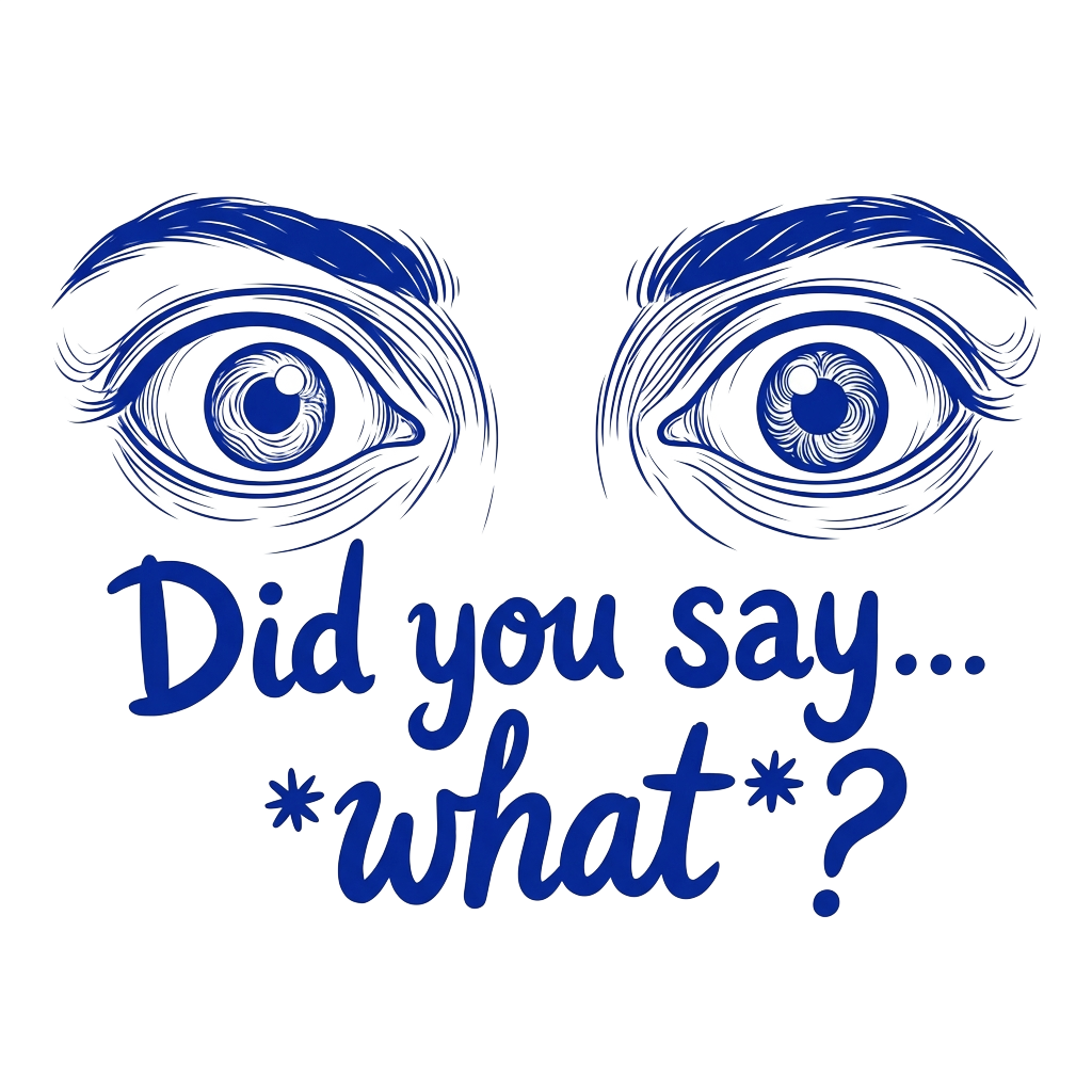 A close-up line-art illustration of wide, intense blue eyes with the words "Did you say… *what*?" hand-lettered across the bottom in bold correctly-spelled type.